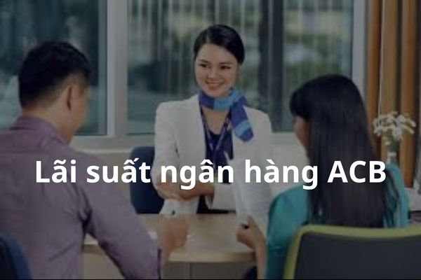 Cập Nhật Lãi Suất Ngân Hàng ACB Mới Nhất 2023