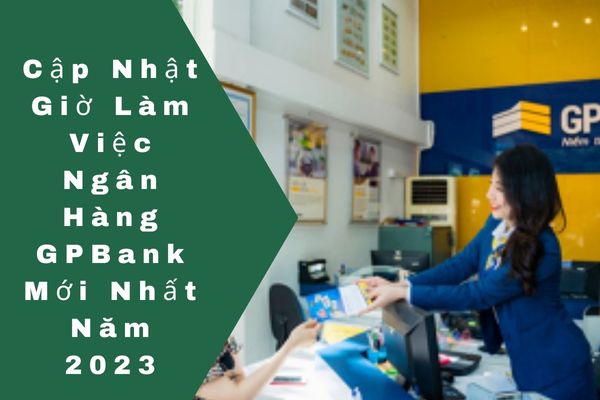 Cập Nhật Giờ Làm Việc Ngân Hàng GPBank Mới Nhất Năm 2023