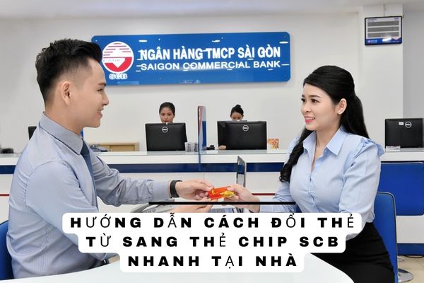 Hướng Dẫn Cách Đổi Thẻ Từ Sang Thẻ Chip SCB Nhanh Tại Nhà