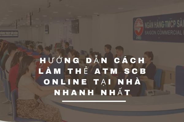 Hướng Dẫn Cách Làm Thẻ ATM SCB Online Tại Nhà Nhanh Nhất