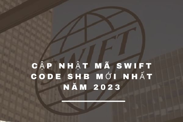 Cập Nhật Mã Swift Code SHB Mới Nhất Năm 2023