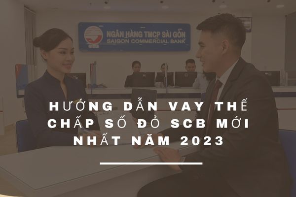 Hướng Dẫn Vay Thế Chấp Sổ Đỏ SCB Mới Nhất Năm 2023