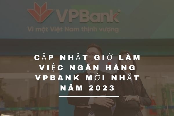 Cập Nhật Giờ Làm Việc Ngân Hàng VPBank Mới Nhất Năm 2023