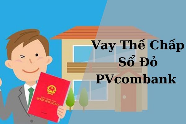 Vay Thế Chấp Sổ Đỏ PVcombank 2023: Hạn Mức, Lãi Suất