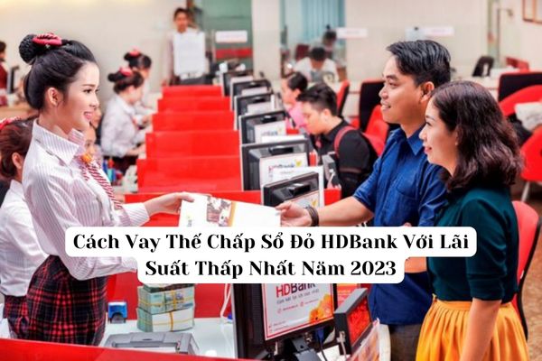 Cách Vay Thế Chấp Sổ Đỏ HDBank Với Lãi Suất Thấp Nhất Năm 2023