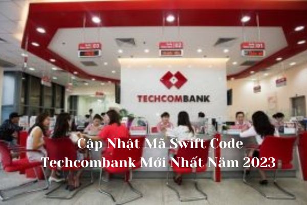 Cập Nhật Mã Swift Code Techcombank Mới Nhất Năm 2023 