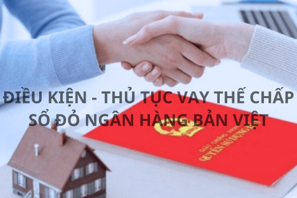 Hướng Dẫn Vay Thế Chấp Sổ Đỏ Ngân Hàng Bản Việt Với Lãi Suất Thấp Nhất Năm 2023