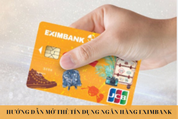 Hướng Dẫn Cách Mở Thẻ Tín Dụng Eximbank – Điều Kiện Và Thủ Tục Mở Thẻ