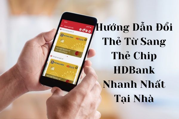 Hướng Dẫn Đổi Thẻ Từ Sang Thẻ Chip HDBank Nhanh Nhất Tại Nhà