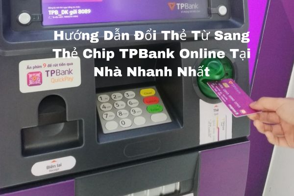 Hướng Dẫn Đổi Thẻ Từ Sang Thẻ Chip TPBank Online Tại Nhà Nhanh Nhất