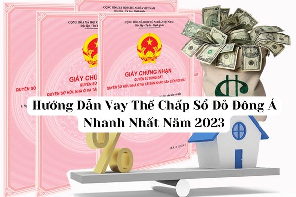 Hướng Dẫn Vay Thế Chấp Sổ Đỏ Đông Á Nhanh Nhất Năm 2023