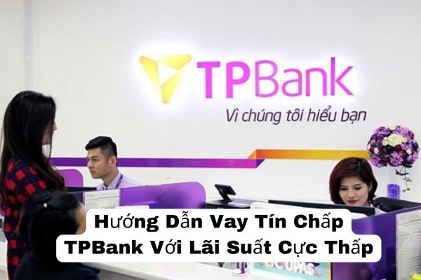 Hướng Dẫn Vay Tín Chấp TPBank Với Lãi Suất Cực Thấp