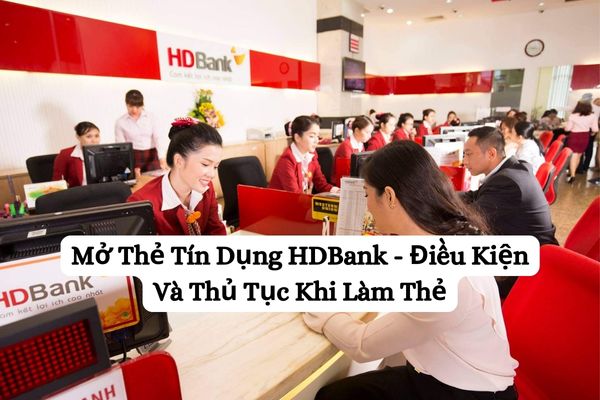 Mở Thẻ Tín Dụng HDBank – Điều Kiện Và Thủ Tục Khi Làm Thẻ