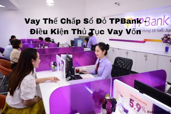 Vay Thế Chấp Sổ Đỏ TPBank – Điều Kiện Thủ Tục Vay Vốn