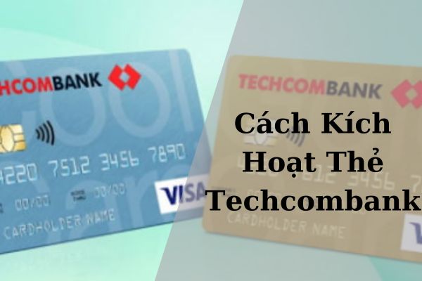 Cách Kích Hoạt Thẻ Techcombank Online Nhanh Chóng