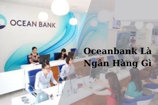 Oceanbank Là Ngân Hàng Gì? Ngân Hàng Oceanbank Có Tốt Và Uy Tín Không