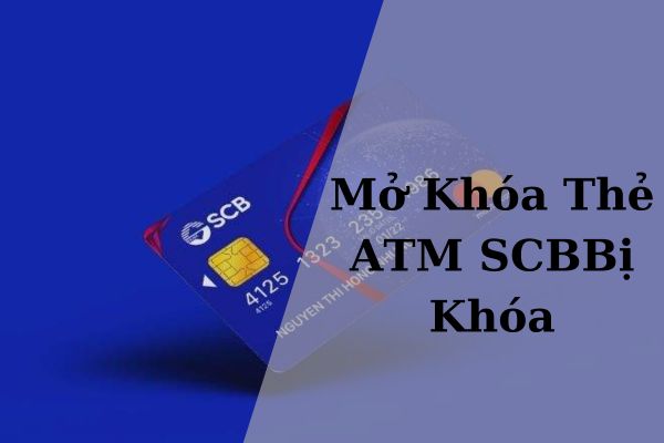 Cách Mở Thẻ ATM SCB Bị Khóa Siêu Đơn Giản Tại Nhà