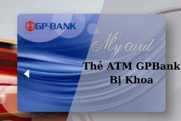 Cách Mở Thẻ ATM GPBank Bị Khóa Siêu Đơn Giản Tại Nhà