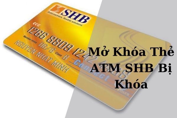 Cách Mở Khóa Thẻ ATM SHB Bị Khóa Nhanh Tại Nhà