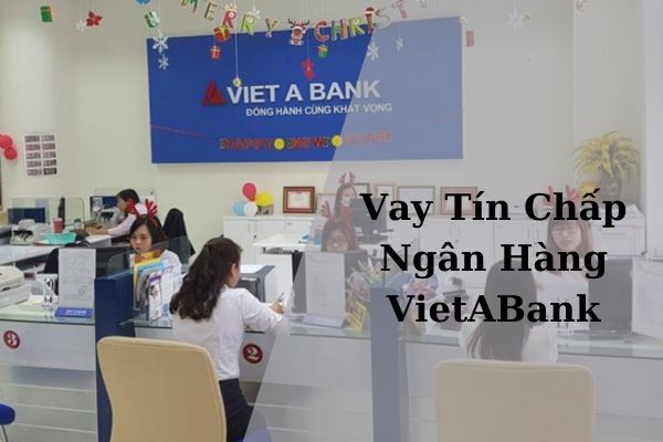 Vay Tín Chấp Ngân Hàng VietABank: Điều Kiện, Thủ Tục Và Quy Trình Vay