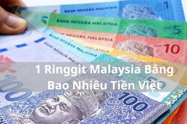 Quy Đổi 1 Ringgit Malaysia Bằng Bao Nhiêu Tiền Việt Nam 03/05/2024