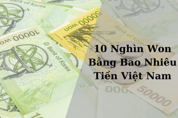 Quy Đổi Tỷ Giá 10 Nghìn Won Bằng Bao Nhiêu Tiền Việt Nam Hôm Nay 21/11/2024