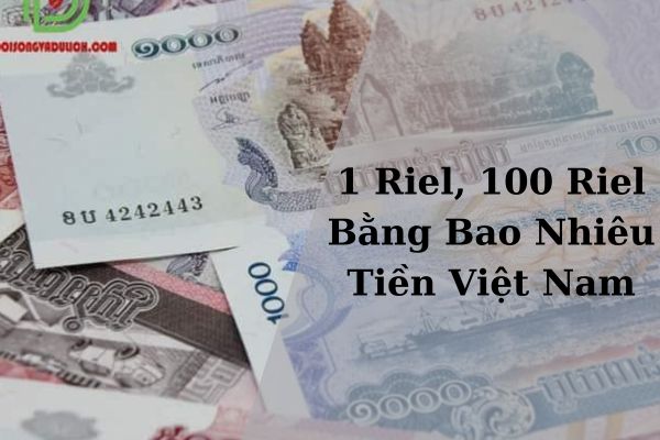 Quy Đổi 1 Riel, 100 Riel Bằng Bao Nhiêu Tiền Việt Nam 21/11/2024