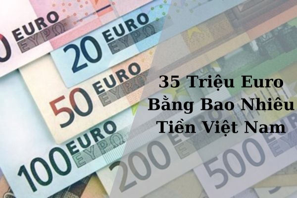 Tỷ Giá 35 Triệu Euro Bằng Bao Nhiêu Tiền Việt Nam Hôm Nay 21/11/2024