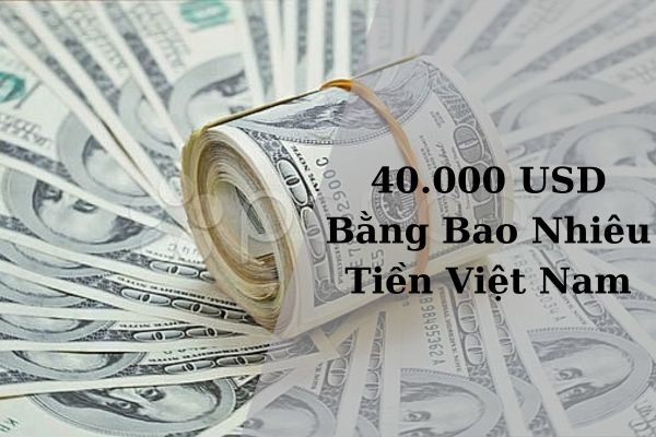 Quy Đổi 40.000 USD Bằng Bao Nhiêu Tiền Việt Nam Hôm Nay 21/11/2024