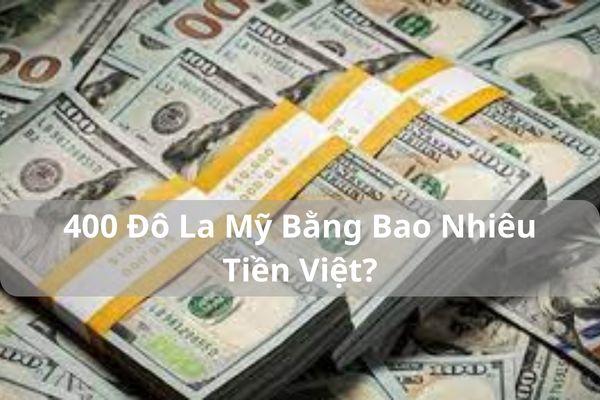 Quy Đổi 400 Đô La Mỹ Bằng Bao Nhiêu Tiền Việt Nam Hôm Nay