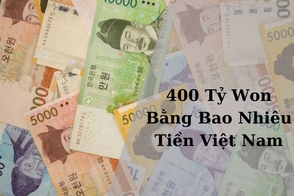 Quy Đổi 400 Tỷ Won Bằng Bao Nhiêu Tiền Việt Nam Hôm Nay 06/05/2024