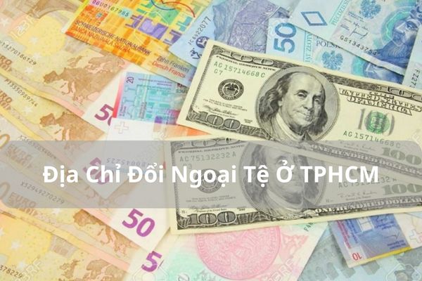 Top Địa Chỉ Đổi Ngoại Tệ Ở TPHCM Uy Tín, Giá Cao Nhất