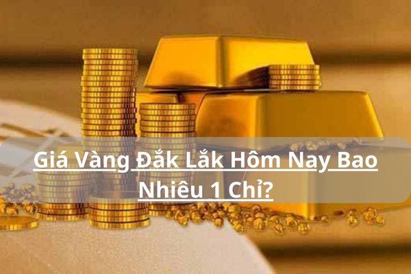 Giá Vàng Đắk Lắk Hôm Nay Bao Nhiêu 1 Chỉ 19/05/2024