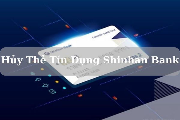 Cách Hủy Thẻ Tín Dụng Shinhan Bank Nhanh Chóng