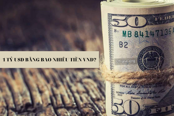 1 Tỷ USD Bằng Bao Nhiêu Tiền Việt Nam? Tỷ Giá Mới Nhất Hôm Nay