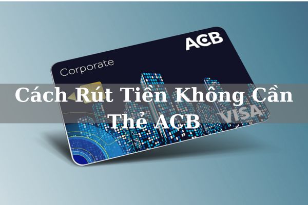 Cách Rút Tiền Không Cần Thẻ ACB Bằng Mã QR Nhanh Chóng