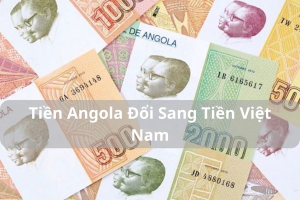 Các Mệnh Giá Tiền Angola Đổi Sang Tiền Việt Nam Hôm Nay 2023