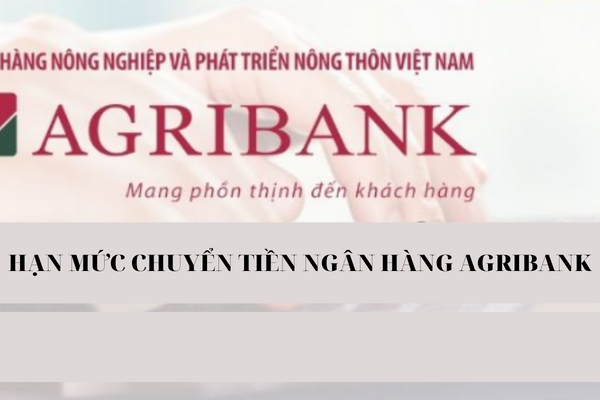 Hạn Mức Chuyển Tiền Agribank Cập nhật Năm 2023 