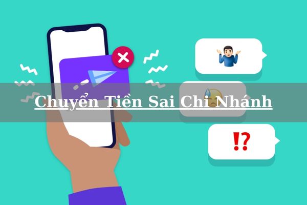 Chuyển Tiền Sai Chi Nhánh Có Nhận Được Tiền Hay Không? Cách Xử Lý