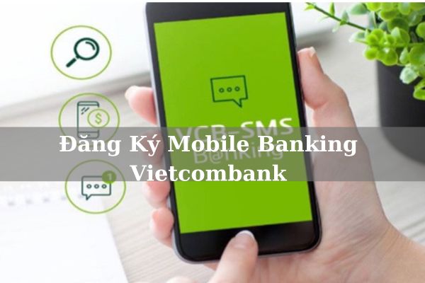 Cách Đăng Ký Mobile Banking Vietcombank Trực Tuyến Nhanh 2023