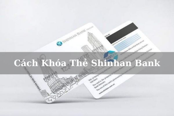 Hướng Dẫn Cách Khóa Thẻ Shinhan Bank Online Nhanh Tại Nhà