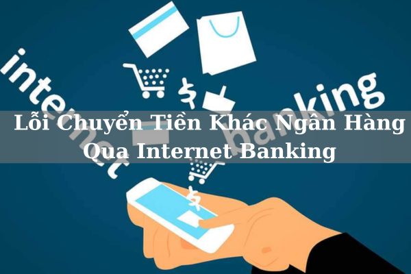 Cách Khắc Phục Lỗi Chuyển Tiền Khác Ngân Hàng Qua Internet Banking