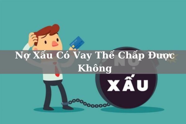 Giải Đáp – Nợ Xấu Có Vay Thế Chấp Được Không?