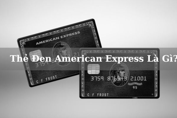 Thẻ Đen American Express Là Gì? Điều Kiện Và Hạn Mức Mở Thẻ Đen Online