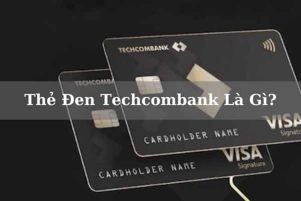 Thẻ Đen Techcombank Là Gì? Điều Kiện, Phí Làm Thẻ Đen Techcombank Online