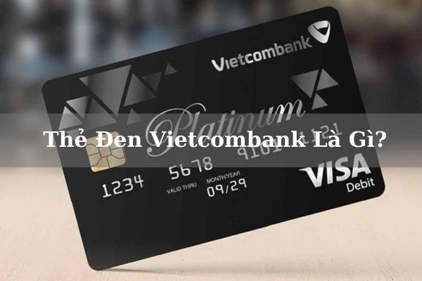 Thẻ Đen Vietcombank Là Gì? Điều Kiện, Hạn Mức Và Cách Làm Thẻ Online