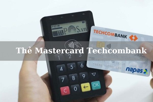 Thẻ Mastercard Techcombank Là Gì? Điều Kiện, Biểu Phí Và Cách Mở Thẻ