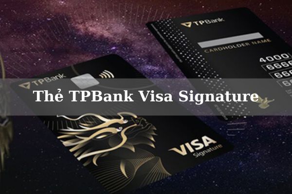 Điều Kiện, Hạn Mức Và Cách Mở Thẻ TPBank Visa Signature Online 2023