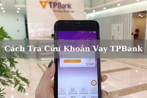 5+ Cách Tra Cứu Khoản Vay TPBank Online Nhanh 2023