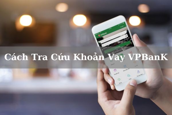 Hướng Dẫn Cách Tra Cứu Khoản Vay VPBank Online Ngay Tại Nhà 2023